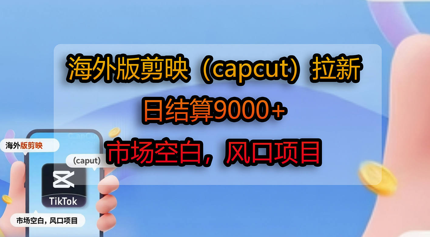 海外版剪映（capcut）拉新，日结算9000+，市场空白，风口项目-轻创网