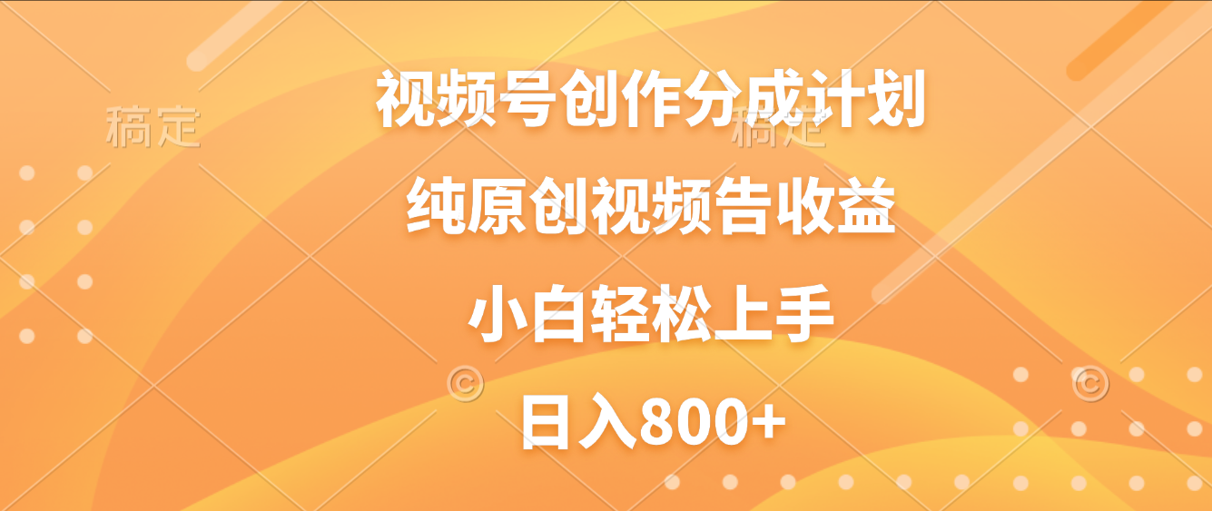 视频号创作分成计划，纯原创视频告收益，新手小白轻松上手，日入800+-轻创网