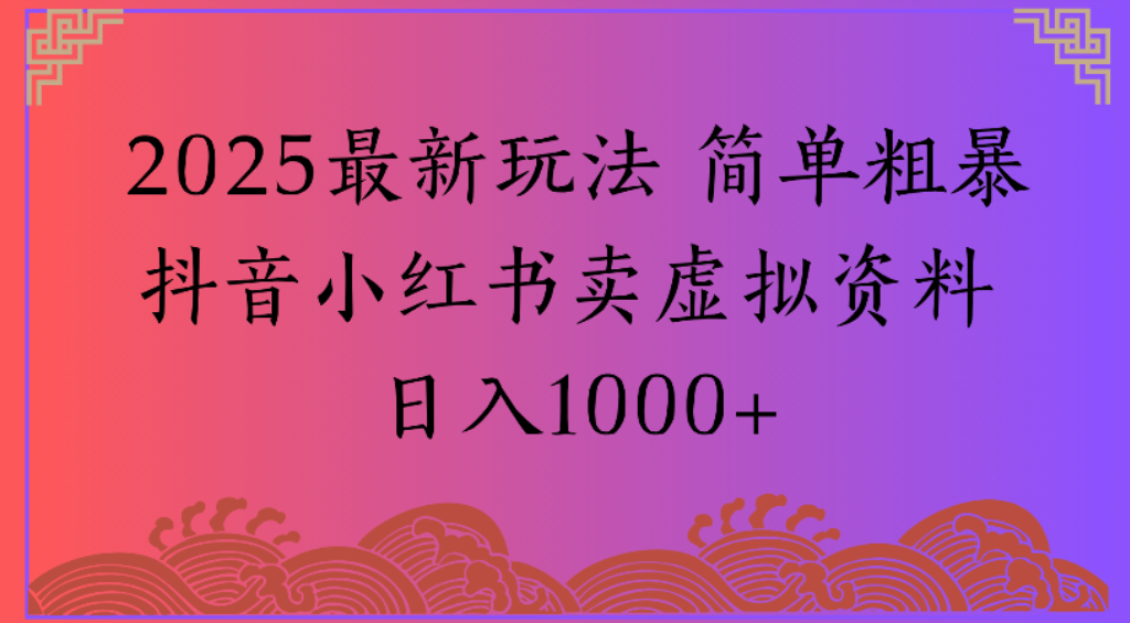 2025最新玩法，简单粗暴通过抖音小红书卖虚拟资料日1000+-轻创网