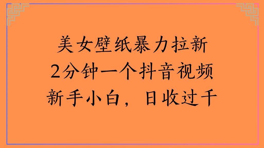 美女壁纸，暴力拉新2分钟一个抖音视频新手小白，日收过千-轻创网
