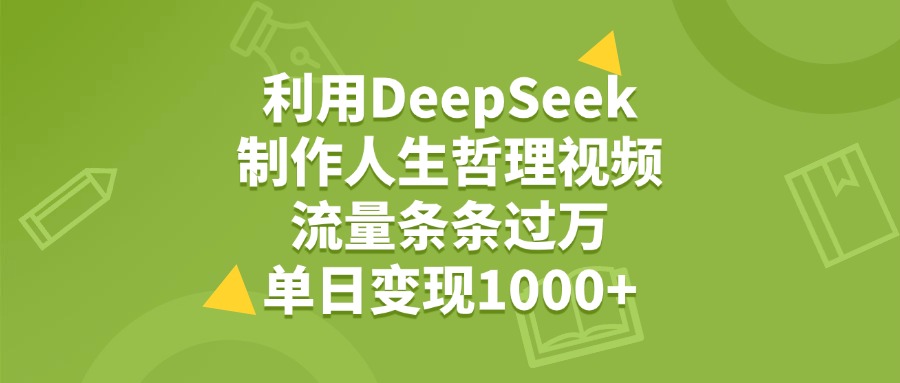 利用DeepSeek生成人生哲理视频，流量条条过万，单日变现1000+-轻创网