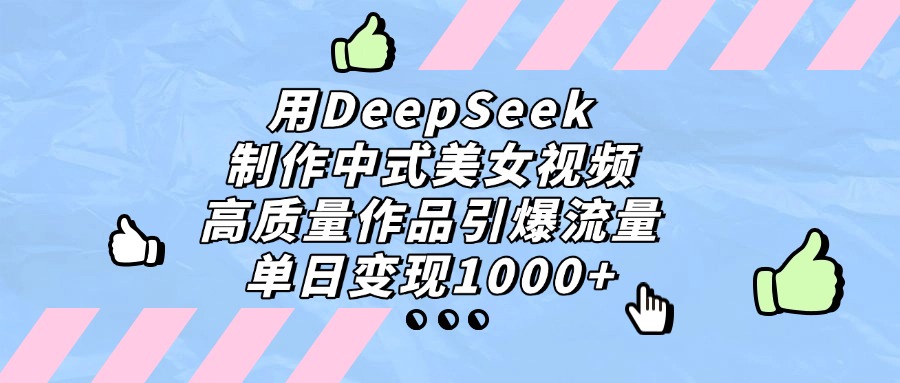 用DeepSeek制作，中式美女视频，高质量作品引爆流量！单日变现1000+-轻创网