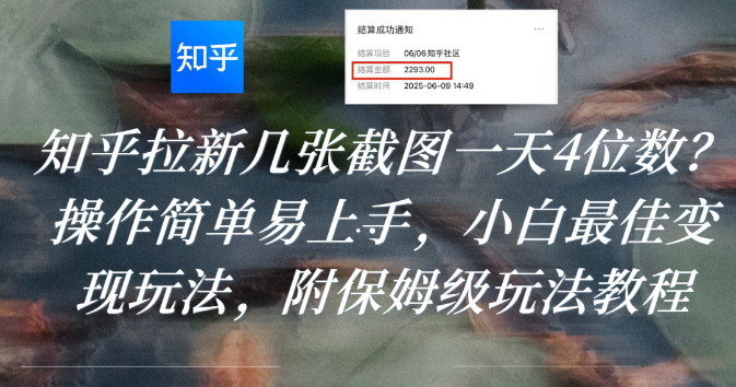 知乎拉新几张截图一天4位数？操作简单易上手，小白最佳变现玩法，附保姆级玩法教程-轻创网