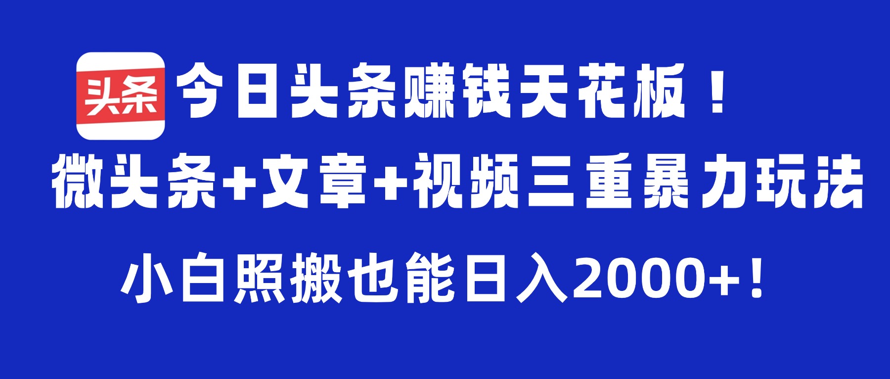 今日头条赚钱天花板!微头条+文章+视频三重暴力玩法,小白照搬也能日入2000+-轻创网