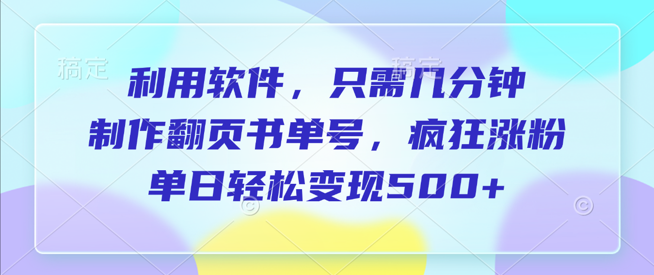 利用软件，作翻页书单号，只需几分钟，制疯狂涨粉，单日轻松变现500+-轻创网