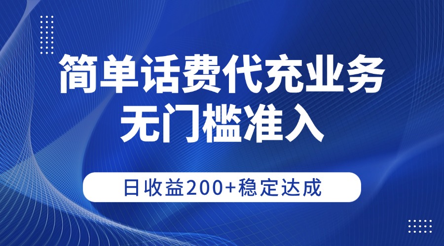 简单话费代充业务，无门槛准入，日收益200+稳定达成-轻创网