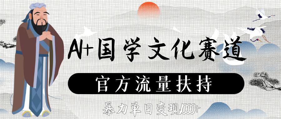 AI+国学文化赛道，官方流量扶持，暴力单日变现1000+-轻创网