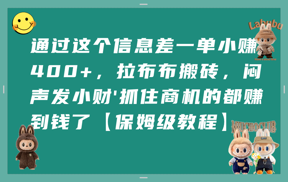 通过这个信息差一单小赚400+,拉布布搬砖,闷声发小财,抓住商机的都赚到钱了【保姆级教程】-轻创网
