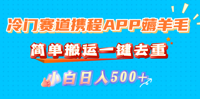 冷门赛道携程APP薅羊毛,简单搬运一键去重,小白日入500+-轻创网