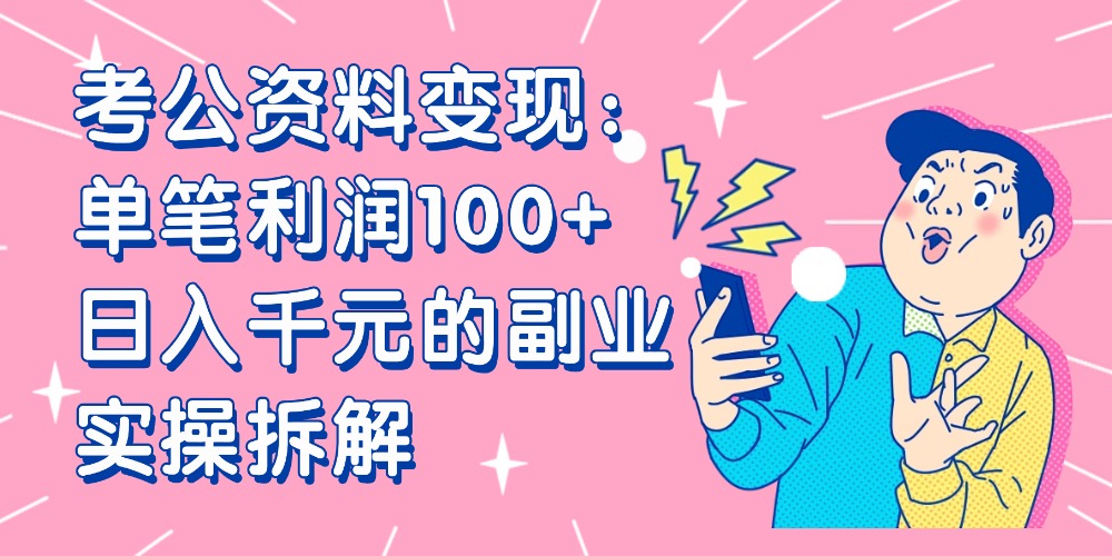【小红书、咸鱼变现】考公资料变现：单笔利润100+，日入千元的副业实操拆解-轻创网