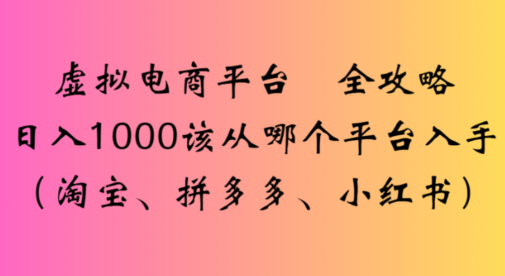 虚拟电商平台，该从哪个平台入手(淘宝、拼多多、小红书)全攻略日入1000-轻创网