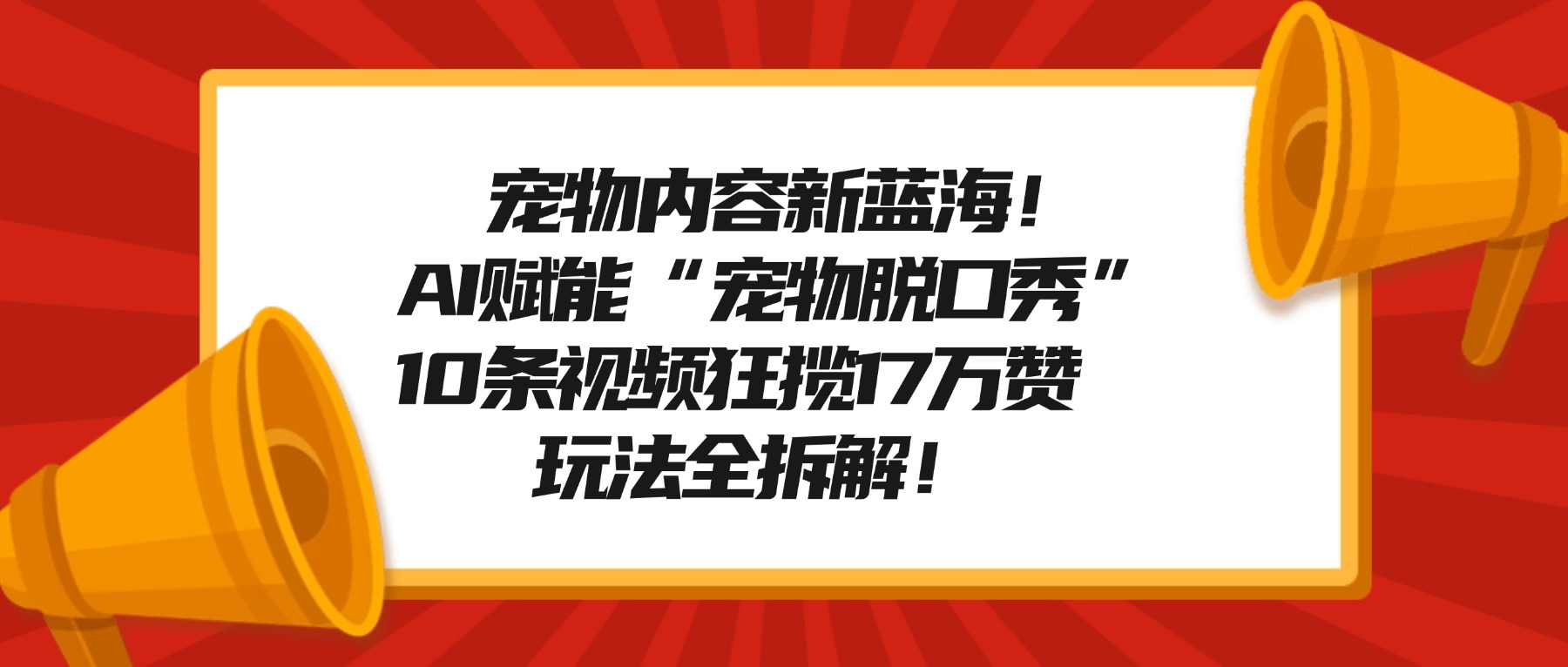 宠物内容新蓝海！AI赋能“宠物脱口秀”，10条视频狂揽17万赞，玩法全拆解！-轻创网