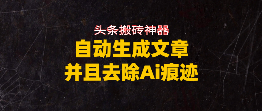 头条搬砖利器，自动生成文章并且去除AI痕迹-轻创网