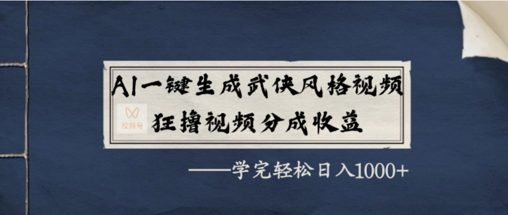 AI一键生成武侠风格视频，视频号分成收益狂撸，学完轻松日入1000+-轻创网