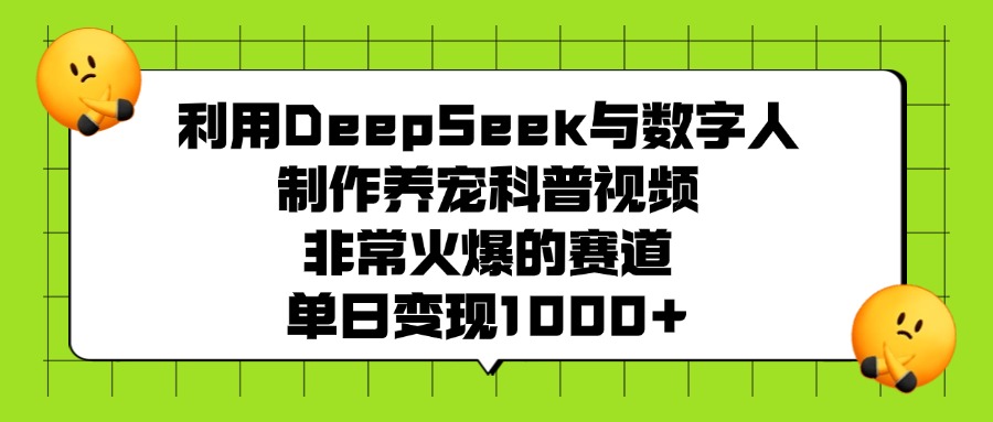利用DeepSeek，与数字人制作养宠科普视频，非常火爆的赛道，单日变现1000+-轻创网