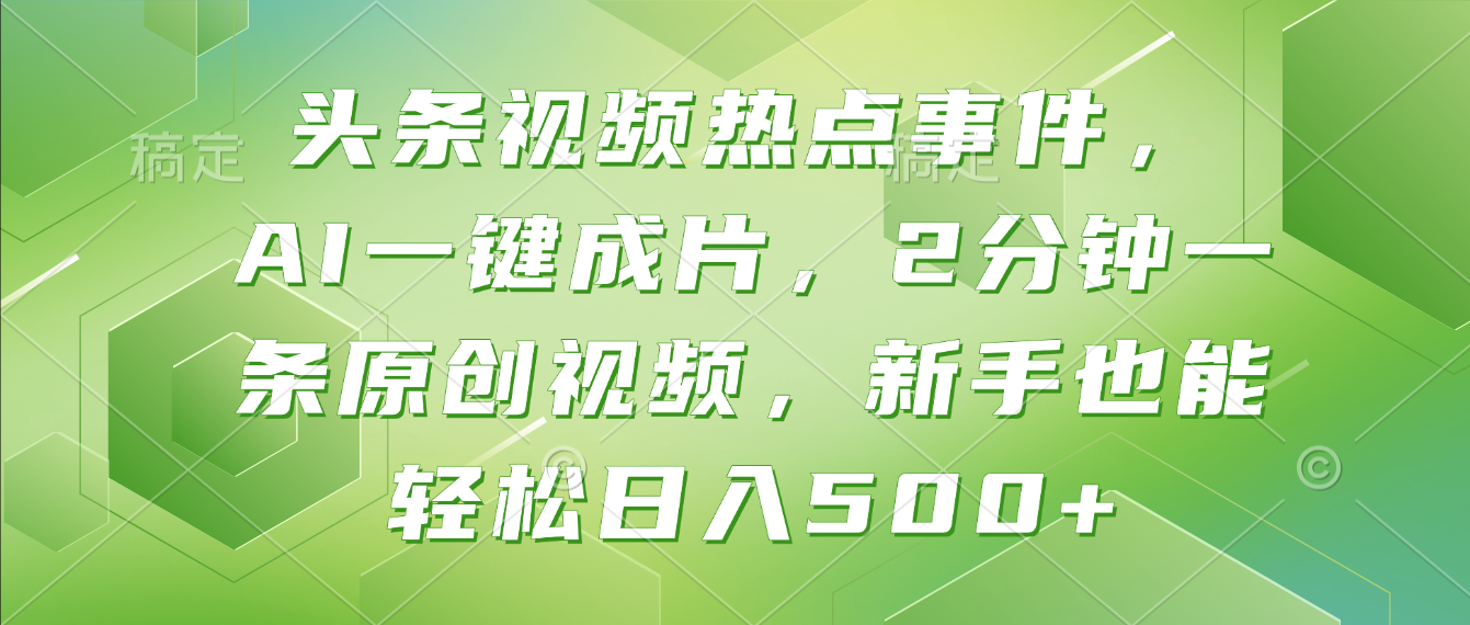 头条视频热点事件, AI一键成片,2分钟一条原创视频,新手也能轻松日入500+!-轻创网