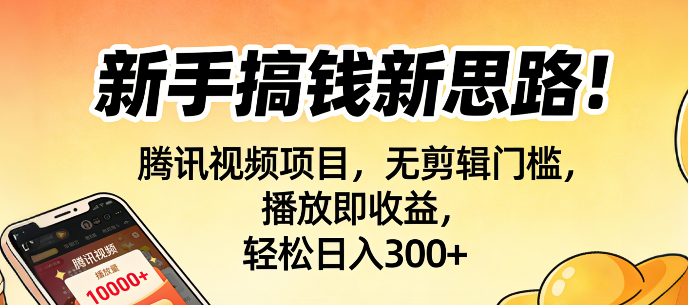 新手搞钱新思路！腾讯视频项目，无剪辑门槛，播放即收益，轻松日入300+-轻创网