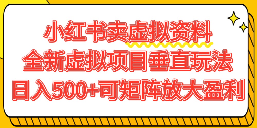 小红书卖虚拟资料500+，全新虚拟项目垂直玩法，可矩阵放大盈利！-轻创网