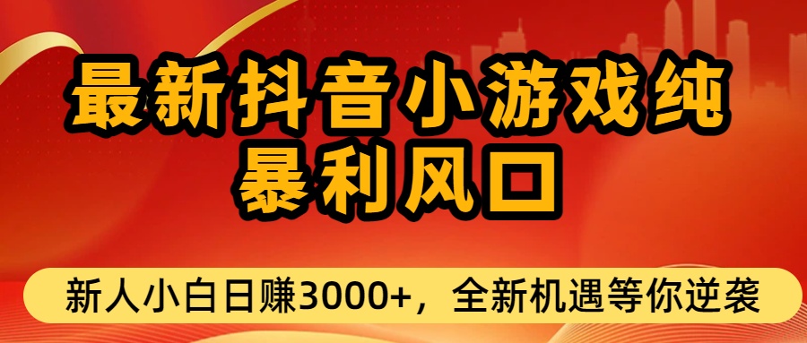 最新抖音小游戏纯暴利风口!小白单日稳赚3000+,全新机遇千万别错过-轻创网