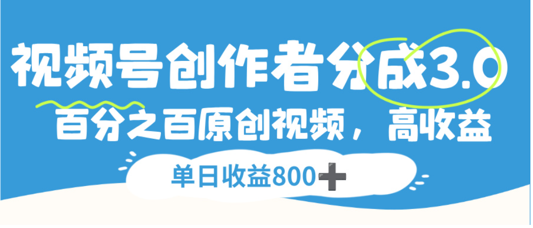 视频号创作者分成3.0，100%原创视频高收益，单日可收益800+-轻创网