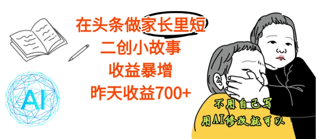 【震惊】在头条做家长里短二创小故事，收益暴增，昨天收益700+-轻创网