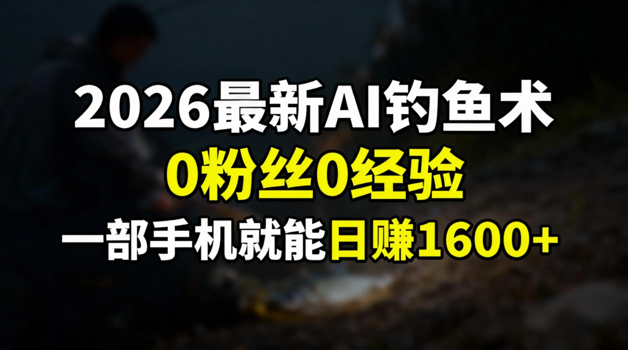 2026最新AI钓鱼术:0粉丝0经验,一部手机就能开启赚钱模式-轻创网